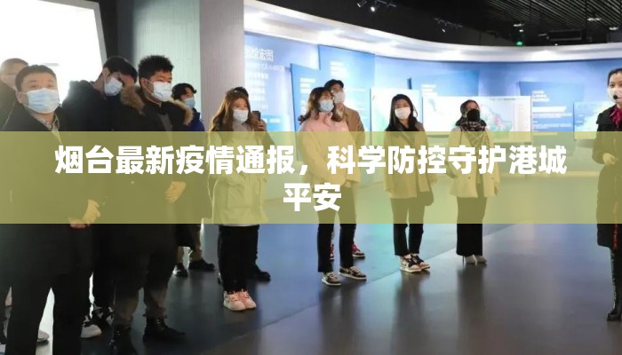 烟台最新疫情通报,科学防控守护港城平安 烟台最新疫情通报,科学防控守护港城平安