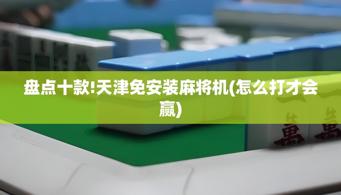 盘点十款!天津免安装麻将机(怎么打才会赢) 盘点十款!天津免安装麻将机(怎么打才会赢)