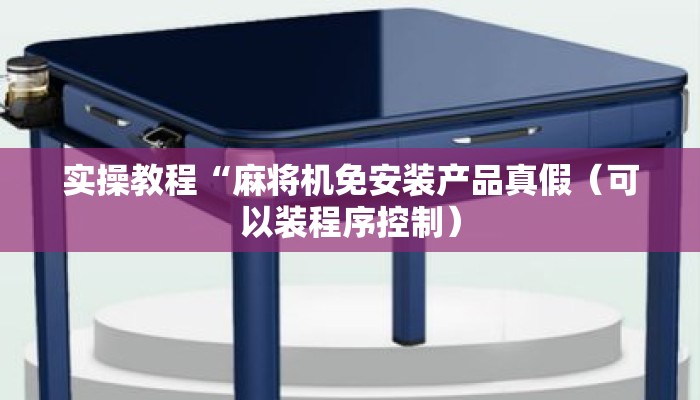 实操教程“麻将机免安装产品真假(可以装程序控制) 实操教程“麻将机免安装产品真假(可以装程序控制)