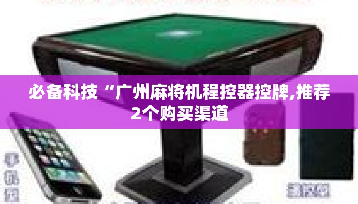 必备科技“广州麻将机程控器控牌,推荐2个购买渠道