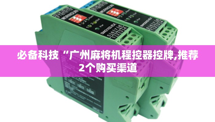 必备科技“广州麻将机程控器控牌,推荐2个购买渠道