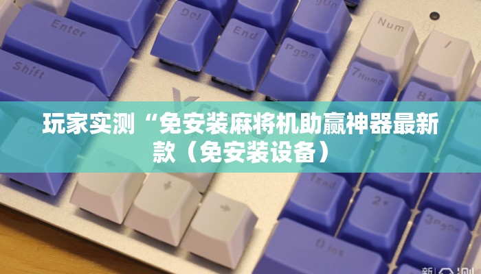 玩家实测“免安装麻将机助赢神器最新款(免安装设备) 玩家实测“免安装麻将机助赢神器最新款(免安装设备)