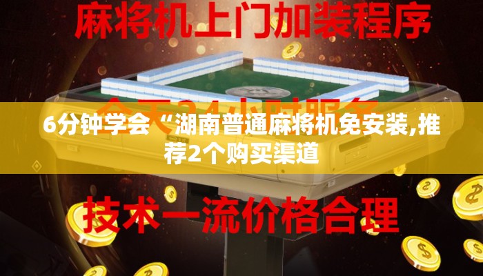 6分钟学会“湖南普通麻将机免安装,推荐2个购买渠道 6分钟学会“湖南普通麻将机免安装,推荐2个购买渠道