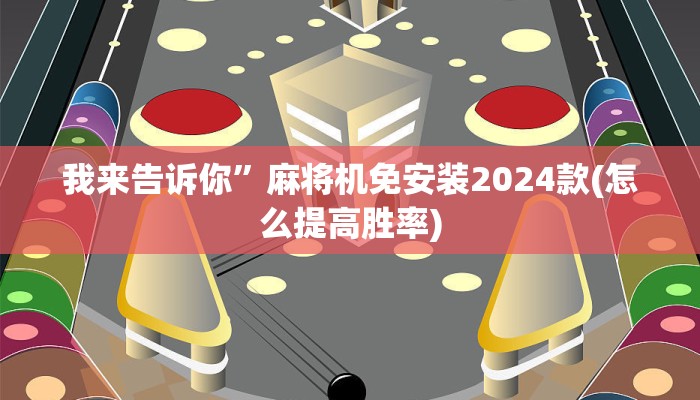 我来告诉你”麻将机免安装2024款(怎么提高胜率)