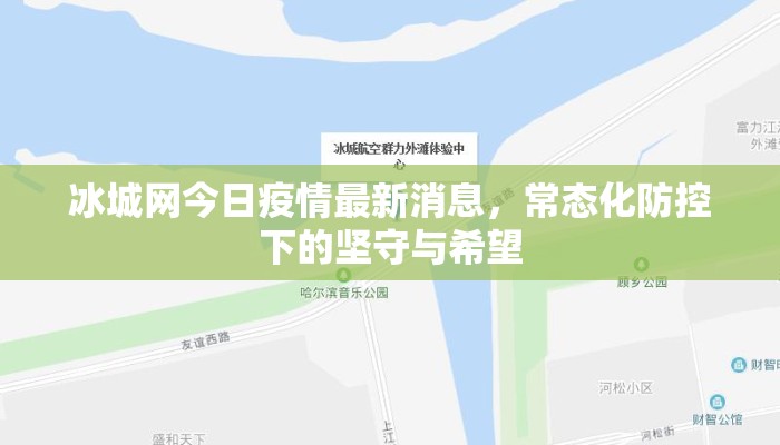 冰城网今日疫情最新消息,常态化防控下的坚守与希望 冰城网今日疫情最新消息,常态化防控下的坚守与希望