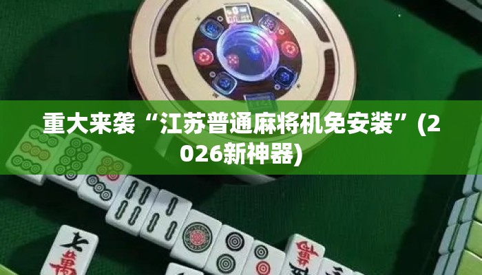 重大来袭“江苏普通麻将机免安装”(2026新神器) 重大来袭“江苏普通麻将机免安装”(2026新神器)