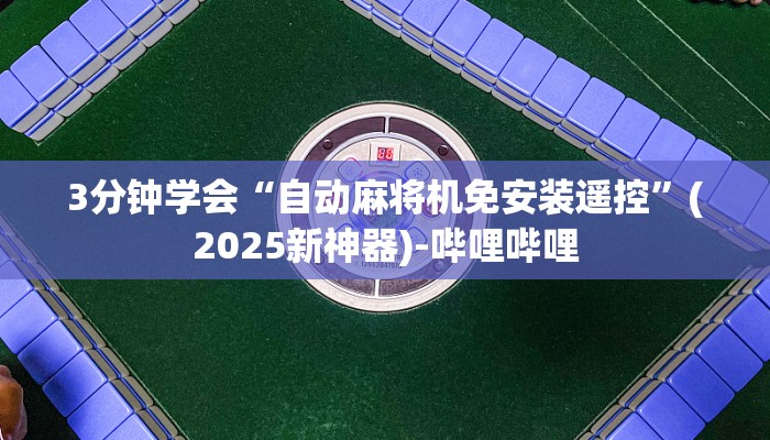 3分钟学会“自动麻将机免安装遥控”(2025新神器)-哔哩哔哩 3分钟学会“自动麻将机免安装遥控”(2025新神器)-哔哩哔哩