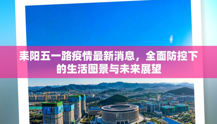 耒阳五一路疫情最新消息，全面防控下的生活图景与未来展望
