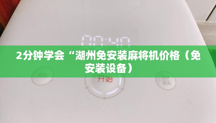 2分钟学会“湖州免安装麻将机价格(免安装设备) 2分钟学会“湖州免安装麻将机价格(免安装设备)