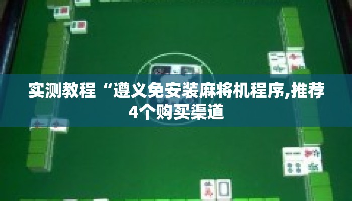 实测教程“遵义免安装麻将机程序,推荐4个购买渠道