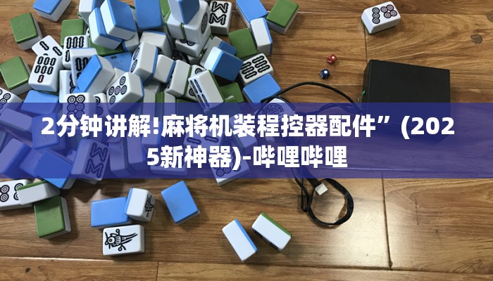 2分钟讲解!麻将机装程控器配件”(2025新神器)-哔哩哔哩 2分钟讲解!麻将机装程控器配件”(2025新神器)-哔哩哔哩