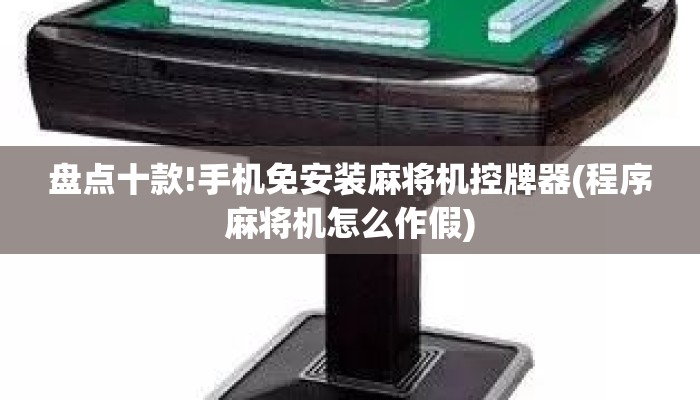盘点十款!手机免安装麻将机控牌器(程序麻将机怎么作假) 盘点十款!手机免安装麻将机控牌器(程序麻将机怎么作假)