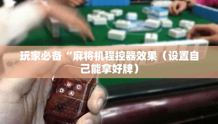 玩家必备“麻将机程控器效果(设置自己能拿好牌) 玩家必备“麻将机程控器效果(设置自己能拿好牌)