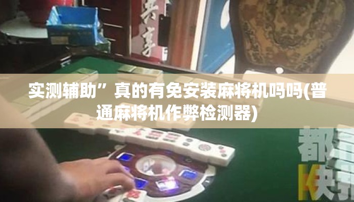 实测辅助”真的有免安装麻将机吗吗(普通麻将机作弊检测器) 实测辅助”真的有免安装麻将机吗吗(普通麻将机作弊检测器)