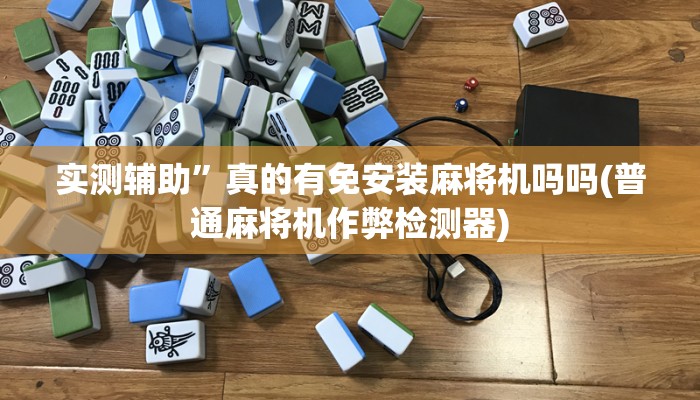实测辅助”真的有免安装麻将机吗吗(普通麻将机作弊检测器) 实测辅助”真的有免安装麻将机吗吗(普通麻将机作弊检测器)