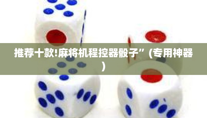 推荐十款!麻将机程控器骰子”(专用神器) 推荐十款!麻将机程控器骰子”(专用神器)