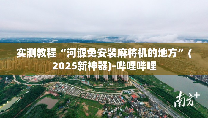 实测教程“河源免安装麻将机的地方”(2025新神器)-哔哩哔哩 实测教程“河源免安装麻将机的地方”(2025新神器)-哔哩哔哩