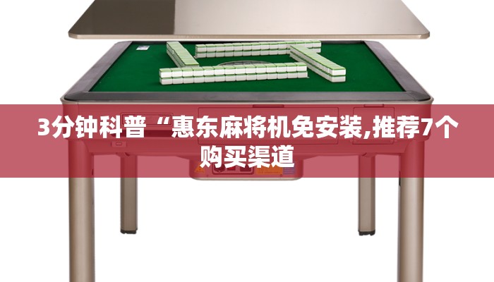 3分钟科普“惠东麻将机免安装,推荐7个购买渠道 3分钟科普“惠东麻将机免安装,推荐7个购买渠道