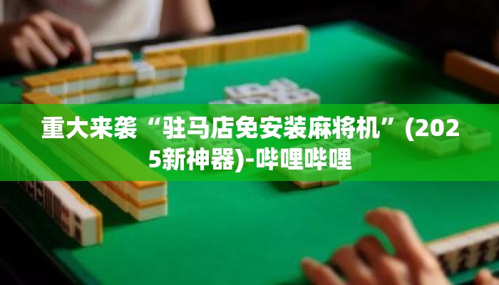 重大来袭“驻马店免安装麻将机”(2025新神器)-哔哩哔哩 重大来袭“驻马店免安装麻将机”(2025新神器)-哔哩哔哩