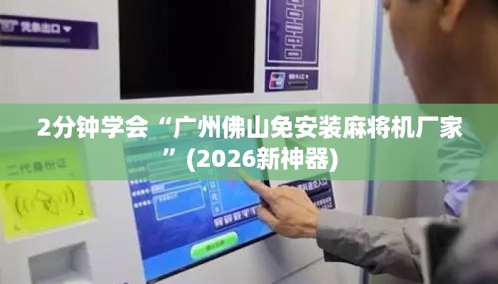 2分钟学会“广州佛山免安装麻将机厂家”(2026新神器) 2分钟学会“广州佛山免安装麻将机厂家”(2026新神器)