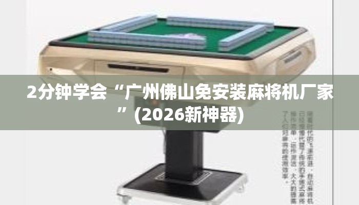 2分钟学会“广州佛山免安装麻将机厂家”(2026新神器) 2分钟学会“广州佛山免安装麻将机厂家”(2026新神器)