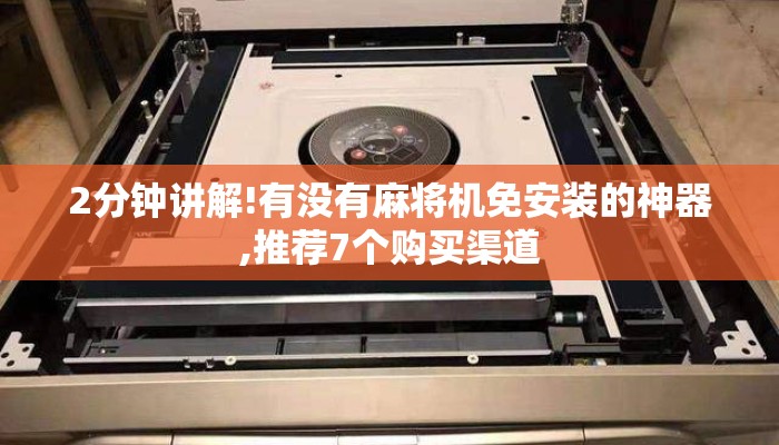 2分钟讲解!有没有麻将机免安装的神器,推荐7个购买渠道