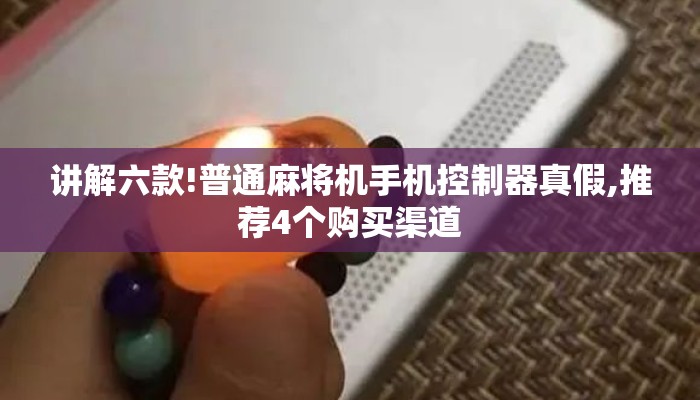 讲解六款!普通麻将机手机控制器真假,推荐4个购买渠道 讲解六款!普通麻将机手机控制器真假,推荐4个购买渠道