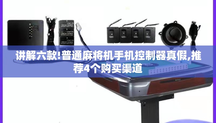 讲解六款!普通麻将机手机控制器真假,推荐4个购买渠道 讲解六款!普通麻将机手机控制器真假,推荐4个购买渠道