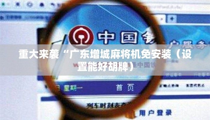 重大来袭“广东增城麻将机免安装（设置能好胡牌）