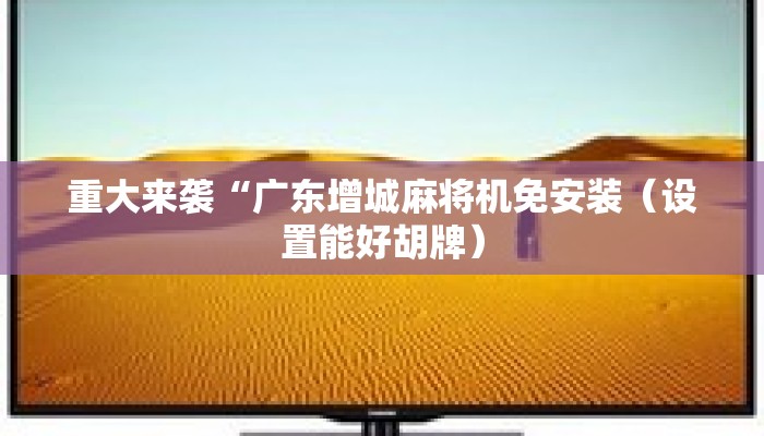 重大来袭“广东增城麻将机免安装（设置能好胡牌）