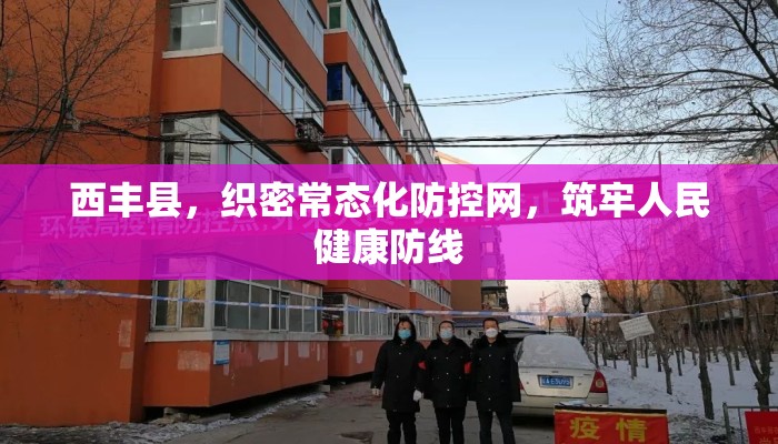 西丰县,织密常态化防控网,筑牢人民健康防线 西丰县,织密常态化防控网,筑牢人民健康防线