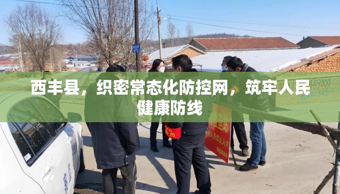 西丰县,织密常态化防控网,筑牢人民健康防线 西丰县,织密常态化防控网,筑牢人民健康防线