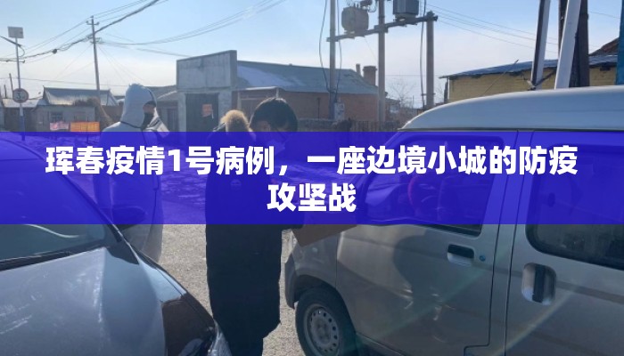 珲春疫情1号病例,一座边境小城的防疫攻坚战 珲春疫情1号病例,一座边境小城的防疫攻坚战