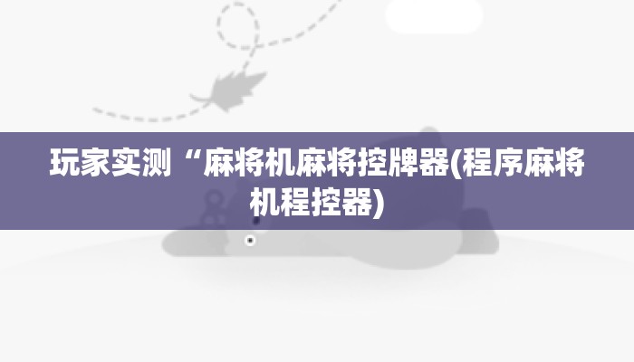 玩家实测“麻将机麻将控牌器(程序麻将机程控器)