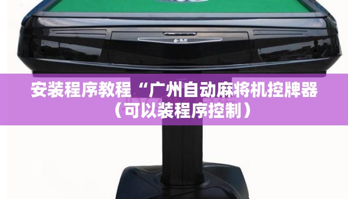 安装程序教程“广州自动麻将机控牌器(可以装程序控制) 安装程序教程“广州自动麻将机控牌器(可以装程序控制)