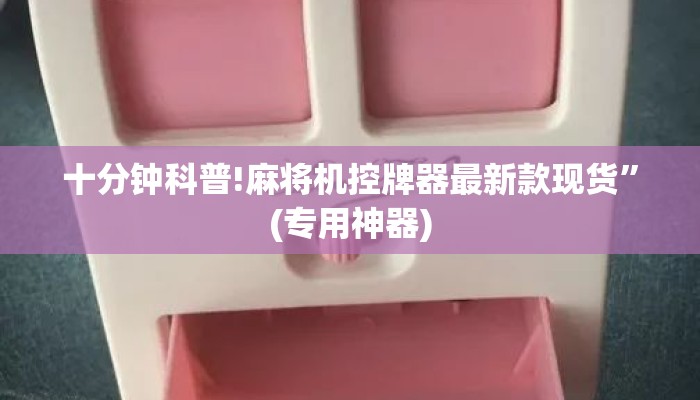 十分钟科普!麻将机控牌器最新款现货”(专用神器) 十分钟科普!麻将机控牌器最新款现货”(专用神器)