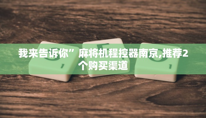 我来告诉你”麻将机程控器南京,推荐2个购买渠道