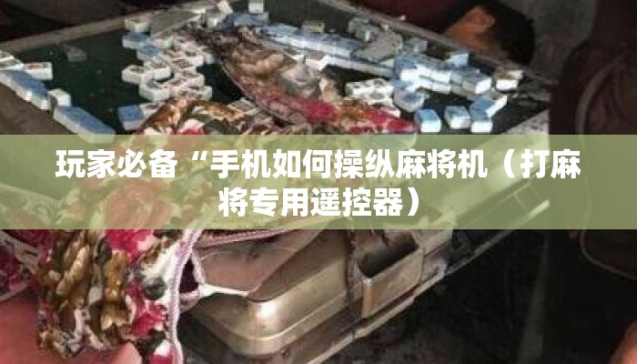 玩家必备“手机如何操纵麻将机（打麻将专用遥控器）