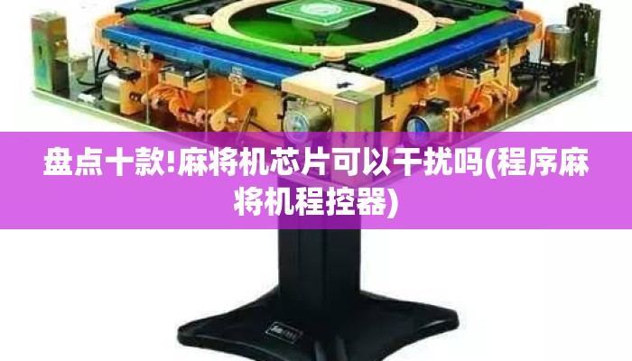 盘点十款!麻将机芯片可以干扰吗(程序麻将机程控器)