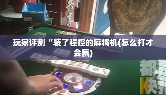玩家评测“装了程控的麻将机(怎么打才会赢)