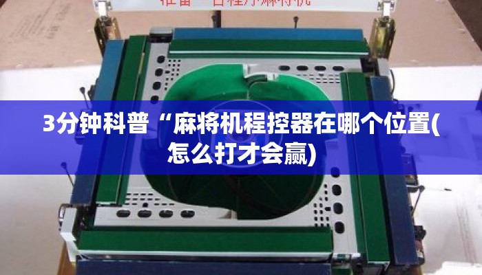 3分钟科普“麻将机程控器在哪个位置(怎么打才会赢)