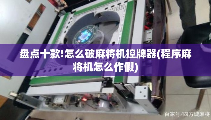 盘点十款!怎么破麻将机控牌器(程序麻将机怎么作假)