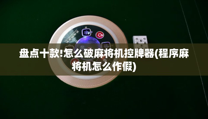 盘点十款!怎么破麻将机控牌器(程序麻将机怎么作假)