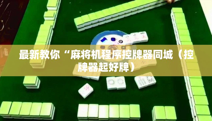 最新教你“麻将机程序控牌器同城（控牌器起好牌）