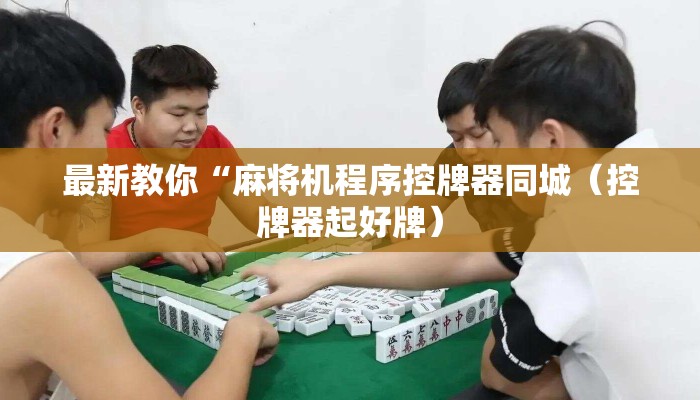 最新教你“麻将机程序控牌器同城（控牌器起好牌）