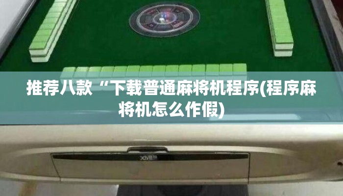 推荐八款“下载普通麻将机程序(程序麻将机怎么作假)