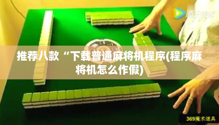 推荐八款“下载普通麻将机程序(程序麻将机怎么作假)