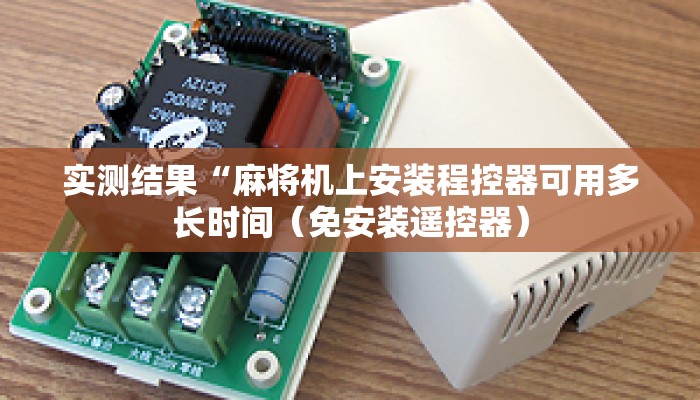 实测结果“麻将机上安装程控器可用多长时间（免安装遥控器）