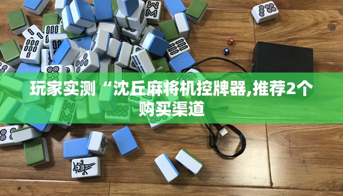 玩家实测“沈丘麻将机控牌器,推荐2个购买渠道