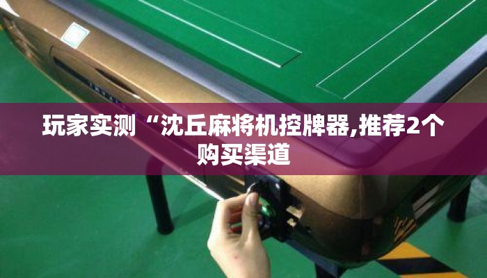 玩家实测“沈丘麻将机控牌器,推荐2个购买渠道